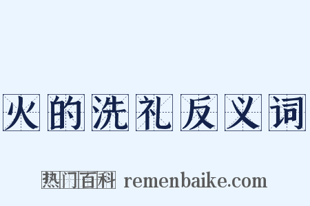 火的洗礼反义词是什么意思的图片